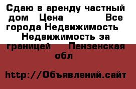 Сдаю в аренду частный дом › Цена ­ 23 374 - Все города Недвижимость » Недвижимость за границей   . Пензенская обл.